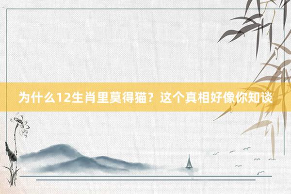 为什么12生肖里莫得猫？这个真相好像你知谈