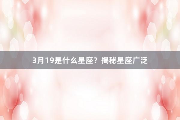 3月19是什么星座？揭秘星座广泛